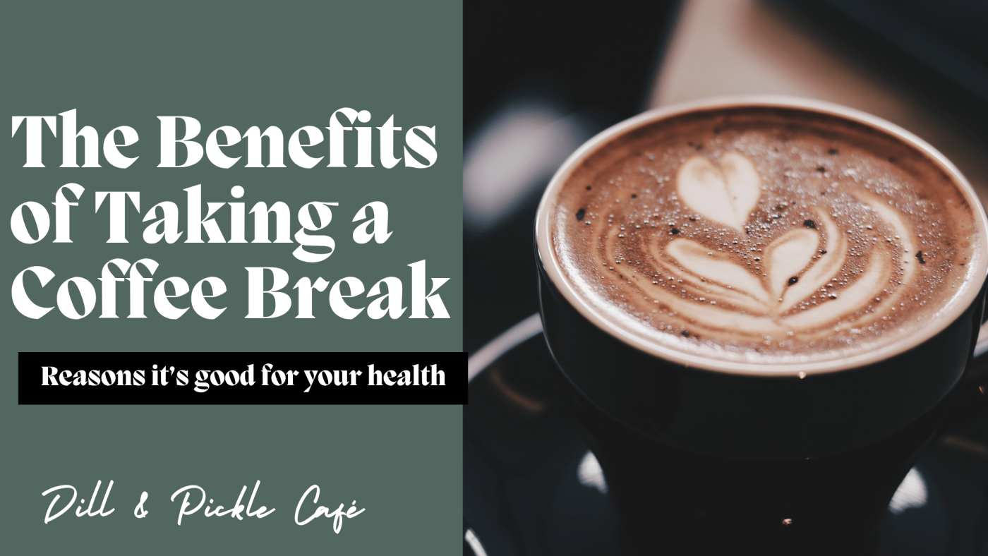 The Benefits of Taking a Coffee Break - Dill and Pickle Café